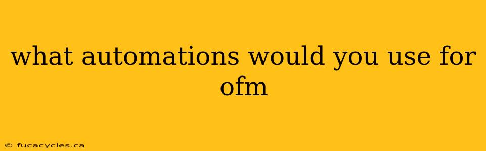 what automations would you use for ofm