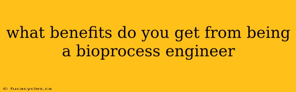 what benefits do you get from being a bioprocess engineer