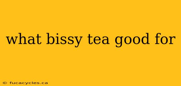 what bissy tea good for