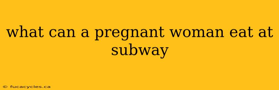 what can a pregnant woman eat at subway