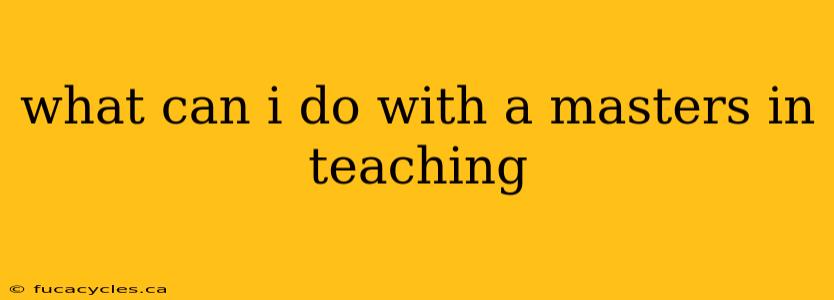 what can i do with a masters in teaching