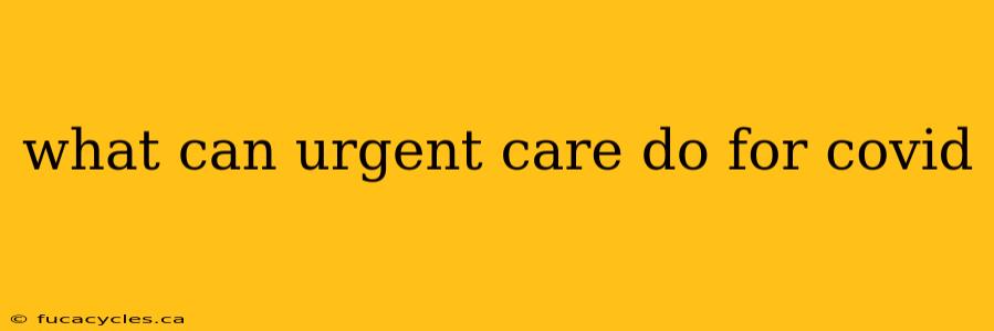 what can urgent care do for covid