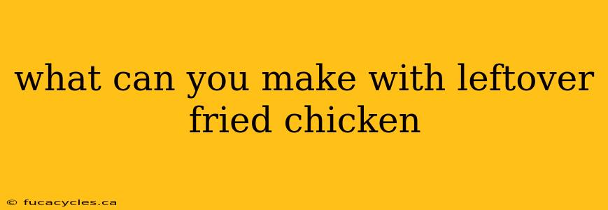 what can you make with leftover fried chicken