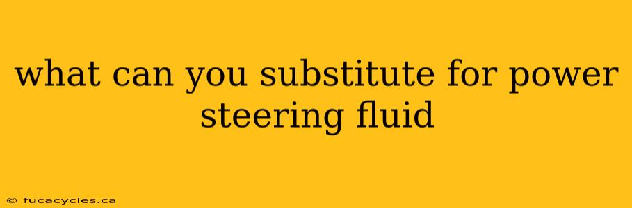 what can you substitute for power steering fluid