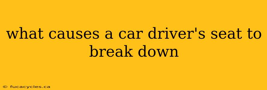 what causes a car driver's seat to break down