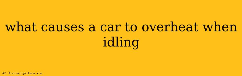 what causes a car to overheat when idling