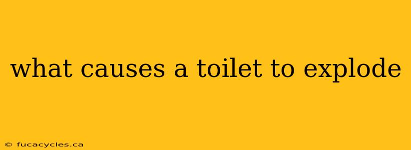 what causes a toilet to explode