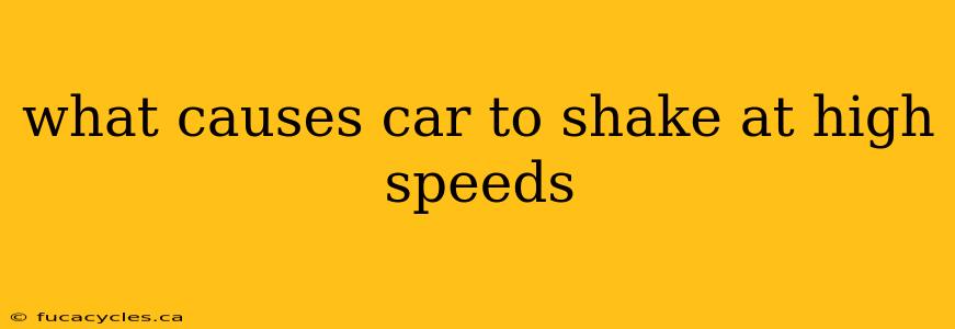 what causes car to shake at high speeds