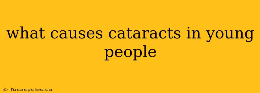 what causes cataracts in young people