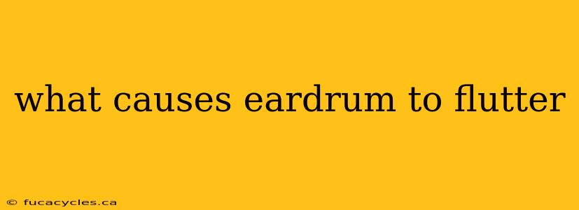 what causes eardrum to flutter