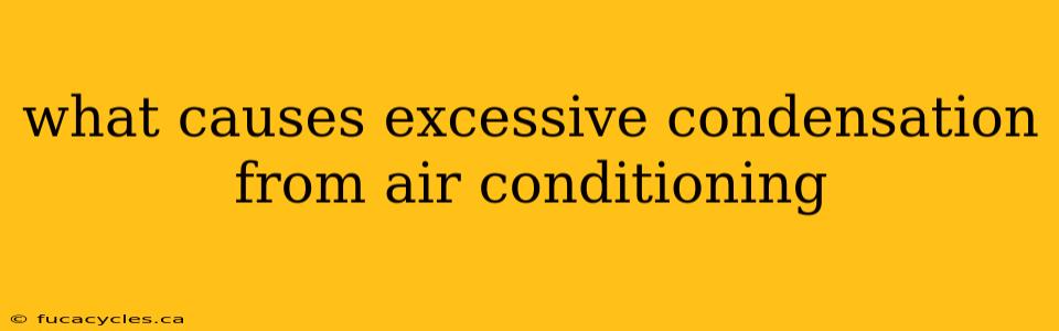 what causes excessive condensation from air conditioning