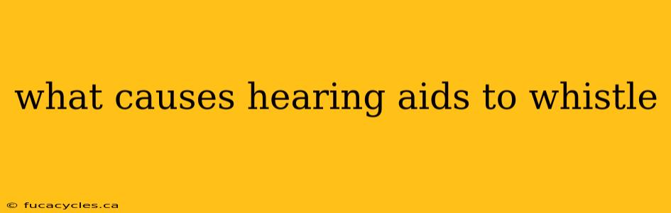 what causes hearing aids to whistle