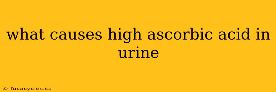 what causes high ascorbic acid in urine