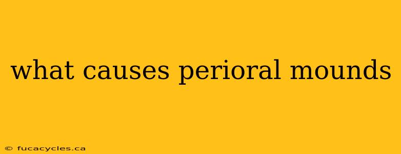 what causes perioral mounds