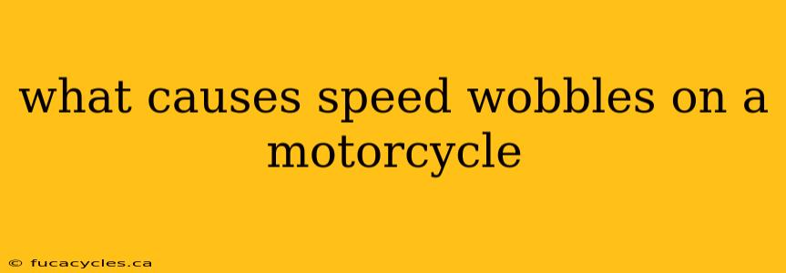 what causes speed wobbles on a motorcycle