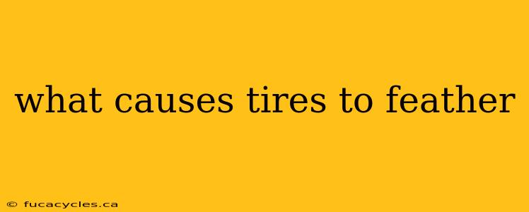 what causes tires to feather