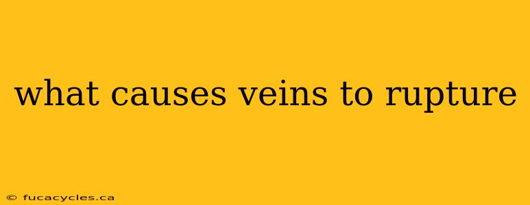 what causes veins to rupture