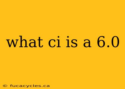 what ci is a 6.0