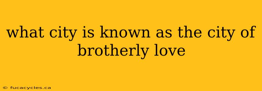 what city is known as the city of brotherly love