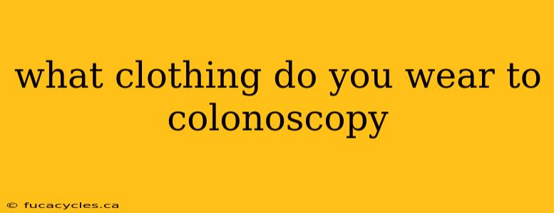 what clothing do you wear to colonoscopy