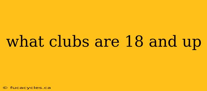 what clubs are 18 and up