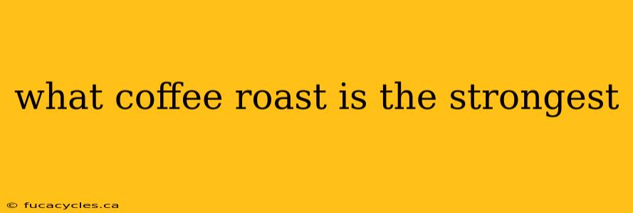 what coffee roast is the strongest