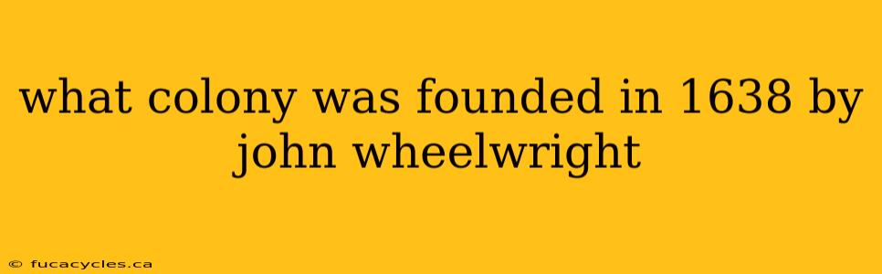 what colony was founded in 1638 by john wheelwright