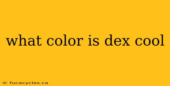 what color is dex cool