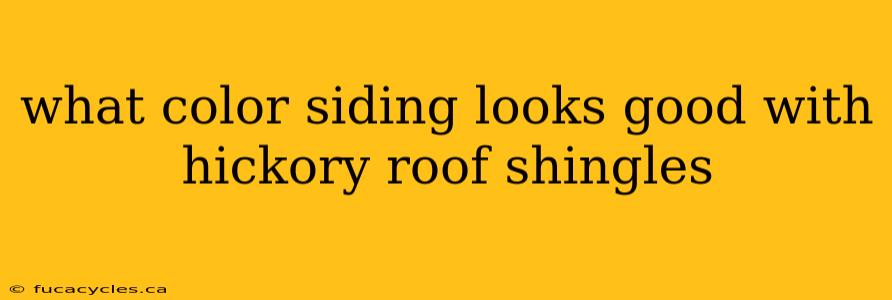 what color siding looks good with hickory roof shingles