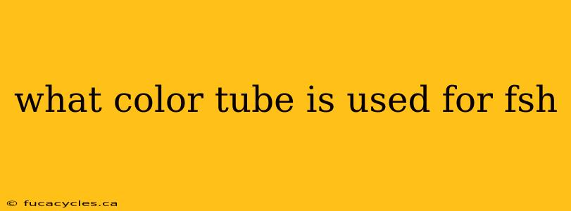 what color tube is used for fsh