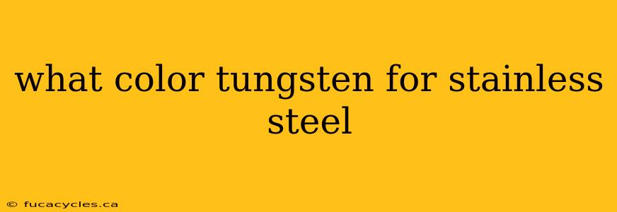 what color tungsten for stainless steel