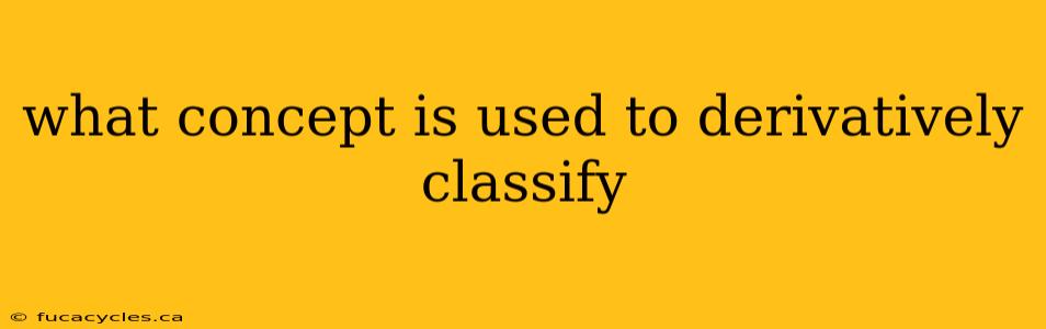 what concept is used to derivatively classify