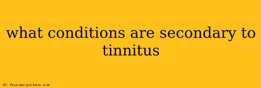 what conditions are secondary to tinnitus