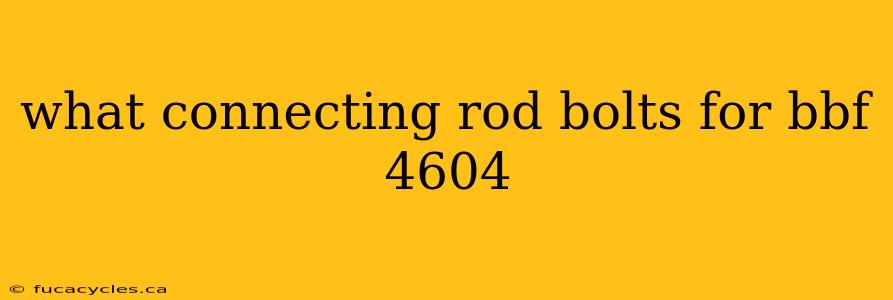 what connecting rod bolts for bbf 4604