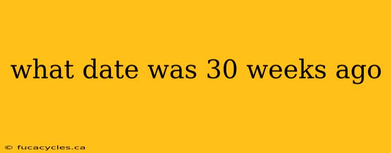 what date was 30 weeks ago