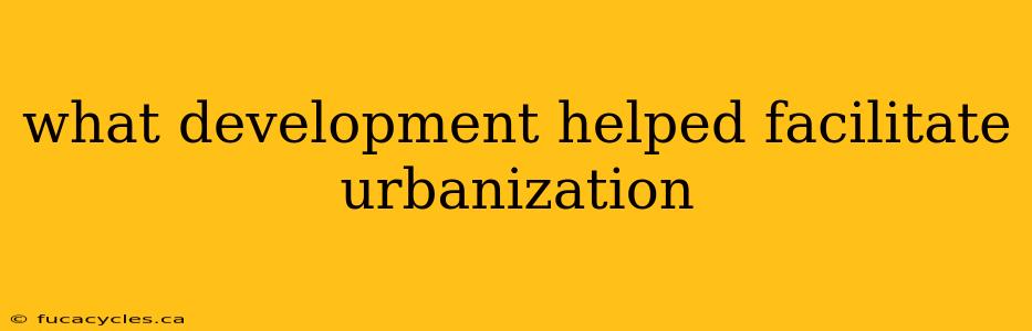 what development helped facilitate urbanization