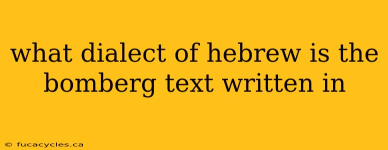 what dialect of hebrew is the bomberg text written in