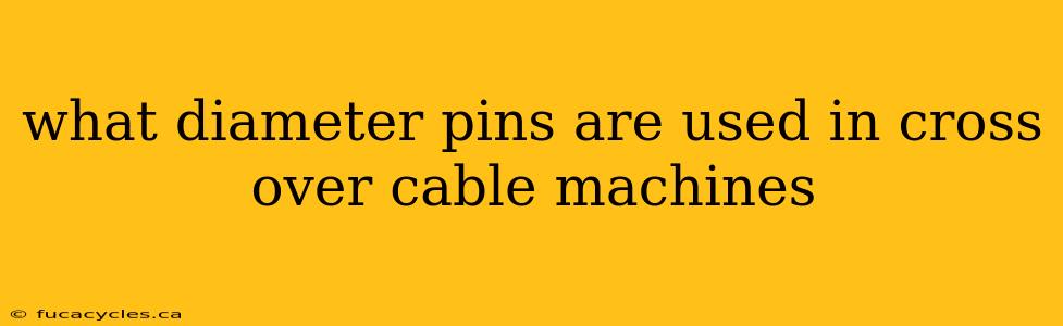 what diameter pins are used in cross over cable machines