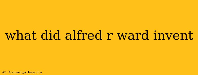 what did alfred r ward invent