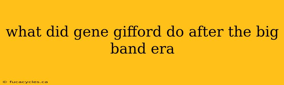 what did gene gifford do after the big band era