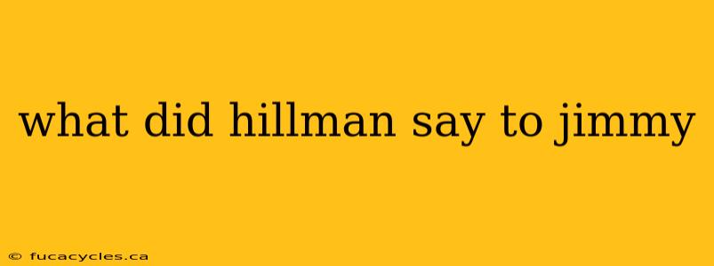 what did hillman say to jimmy