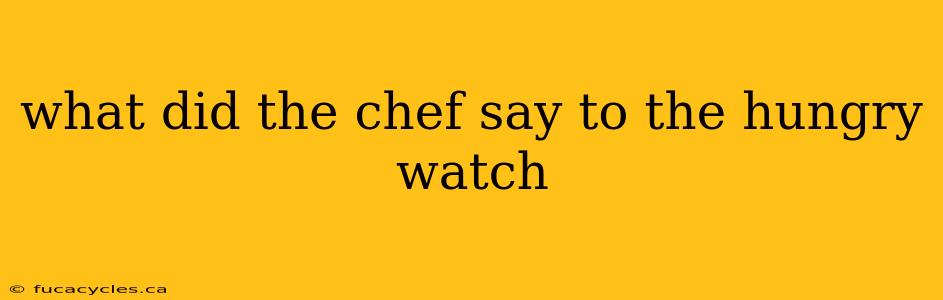 what did the chef say to the hungry watch