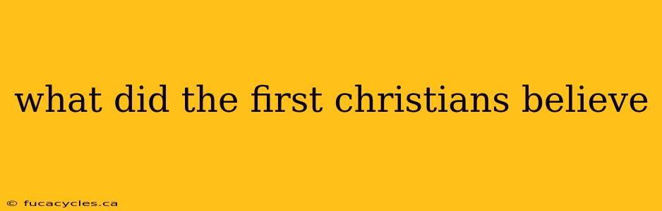 what did the first christians believe