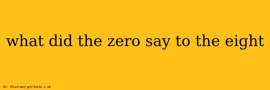 what did the zero say to the eight