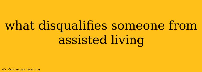 what disqualifies someone from assisted living