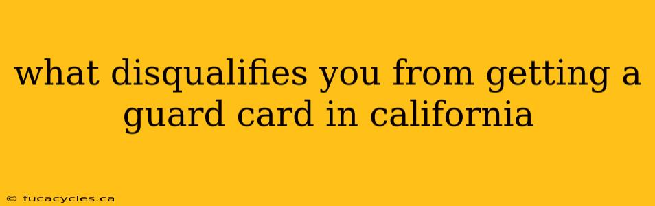 what disqualifies you from getting a guard card in california