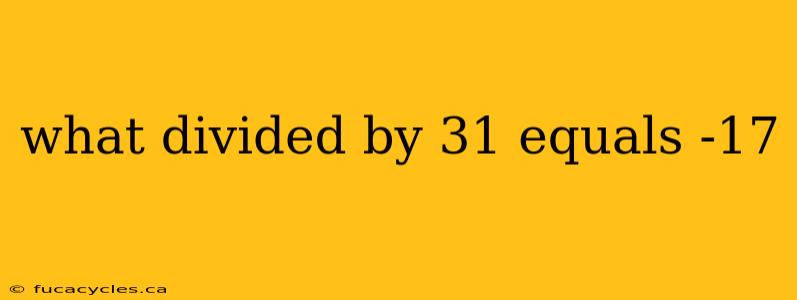 what divided by 31 equals -17