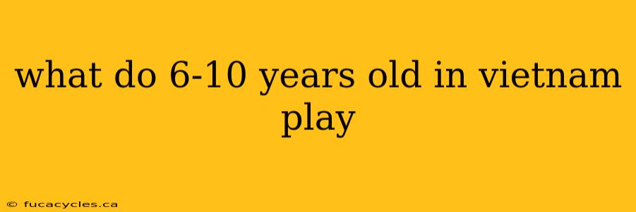 what do 6-10 years old in vietnam play