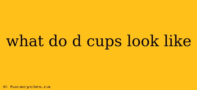 what do d cups look like