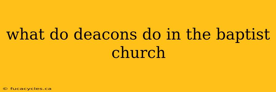 what do deacons do in the baptist church